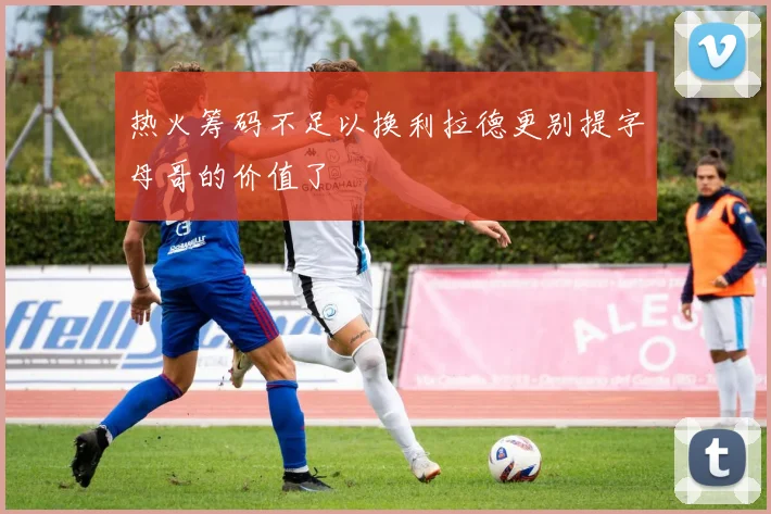 热火筹码不足以换利拉德更别提字母哥的价值了
