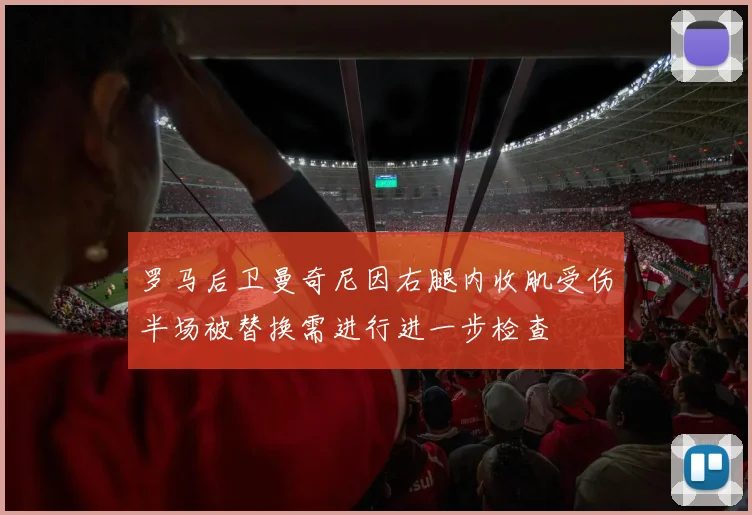 罗马后卫曼奇尼因右腿内收肌受伤半场被替换需进行进一步检查