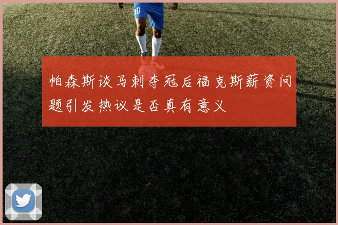 帕森斯谈马刺夺冠后福克斯薪资问题引发热议是否真有意义