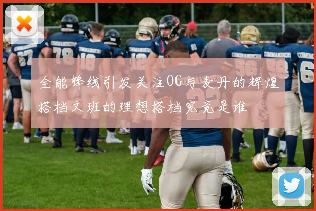 全能锋线引发关注OG与麦丹的辉煌搭档文班的理想搭档究竟是谁
