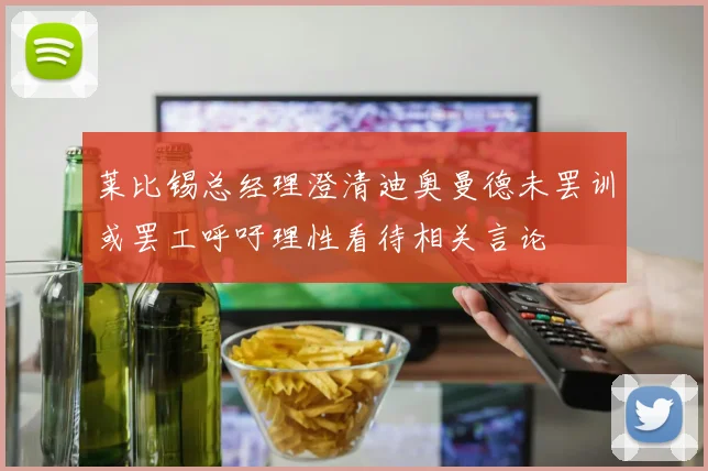 莱比锡总经理澄清迪奥曼德未罢训或罢工呼吁理性看待相关言论