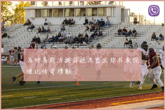 马特乌斯力挺翁达夫首发称其表现堪比传奇穆勒