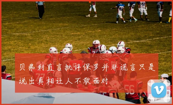 贝弗利直言批评保罗并非谎言只是说出真相让人不敢面对