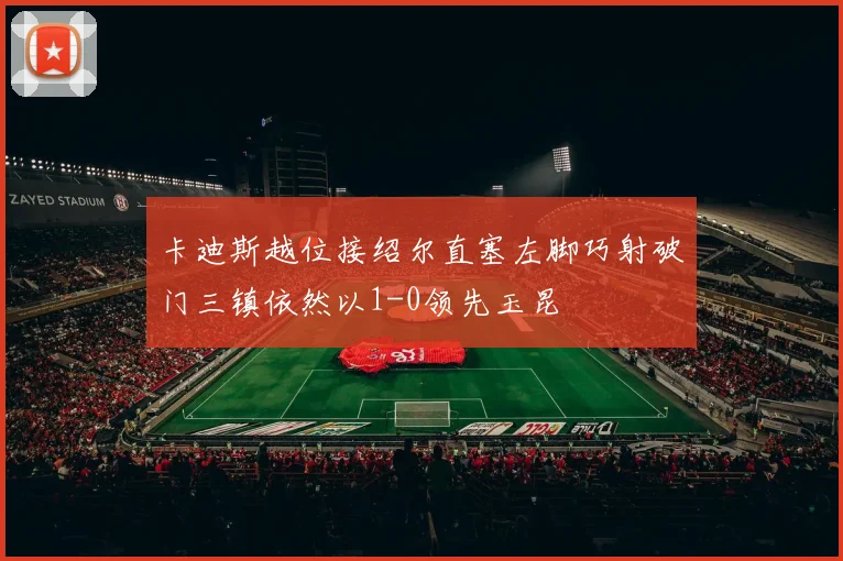 卡迪斯越位接绍尔直塞左脚巧射破门三镇依然以1-0领先玉昆