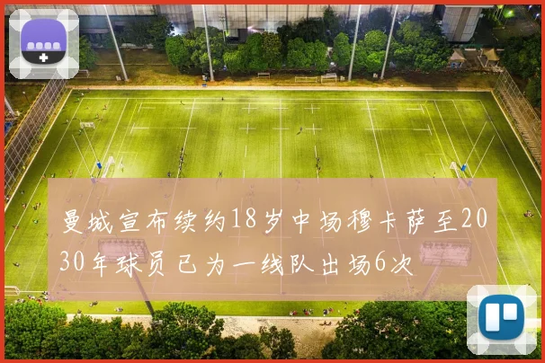 曼城宣布续约18岁中场穆卡萨至2030年球员已为一线队出场6次