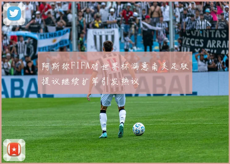 阿斯称FIFA对世界杯满意南美足联提议继续扩军引发热议