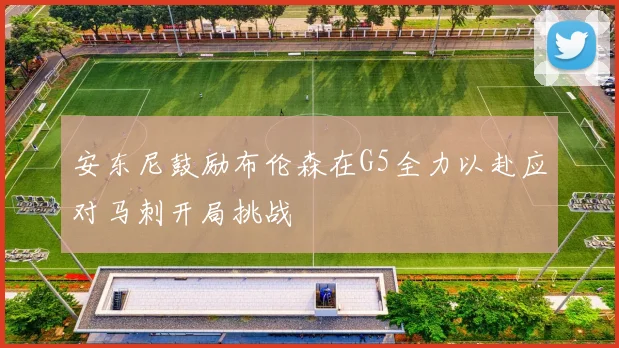 安东尼鼓励布伦森在G5全力以赴应对马刺开局挑战