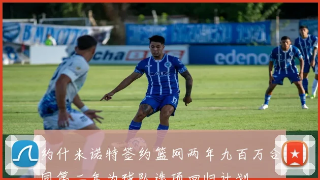 约什米诺特签约篮网两年九百万合同第二年为球队选项回归计划