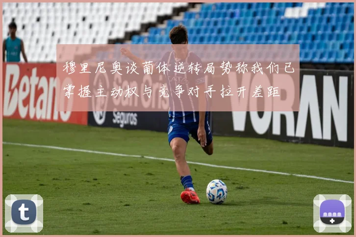 穆里尼奥谈葡体逆转局势称我们已掌握主动权与竞争对手拉开差距