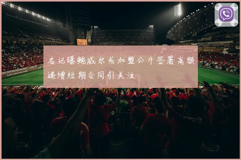 名记曝鲍威尔或加盟公牛签署高额递增短期合同引关注