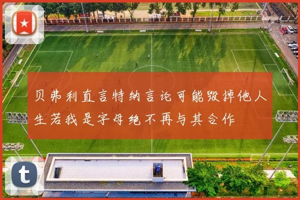 贝弗利直言特纳言论可能毁掉他人生若我是字母绝不再与其合作
